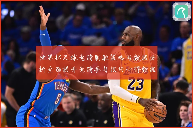 世界杯足球竞猜制胜策略与数据分析全面提升竞猜参与技巧心得数据研判：最新赛事动态与深度分析