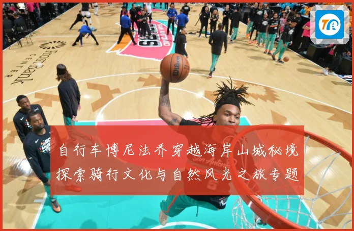自行车博尼法乔穿越海岸山城秘境探索骑行文化与自然风光之旅专题观察：最新赛事动态与深度分析