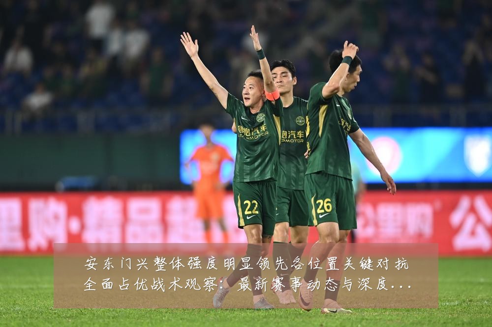安东门兴整体强度明显领先各位置关键对抗全面占优战术观察：最新赛事动态与深度分析