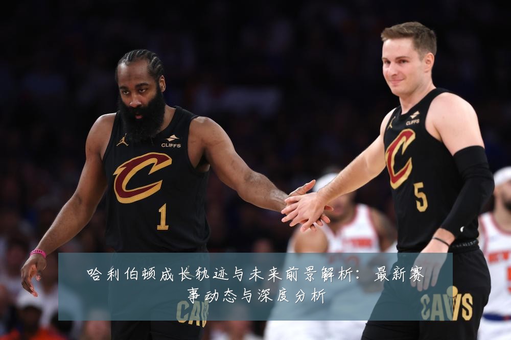 哈利伯顿成长轨迹与未来前景解析：最新赛事动态与深度分析
