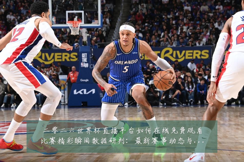 二零二六世界杯直播平台如何在线免费观看比赛精彩瞬间数据研判：最新赛事动态与深度分析