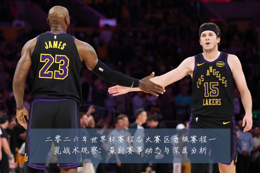二零二六年世界杯赛程各大赛区晋级赛程一览战术观察:最新赛事动态与深度分析