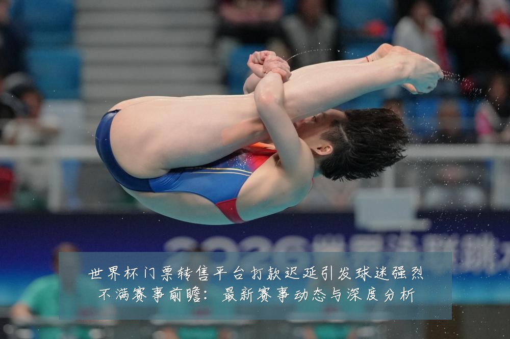 世界杯门票转售平台打款迟延引发球迷强烈不满赛事前瞻:最新赛事动态与深度分析