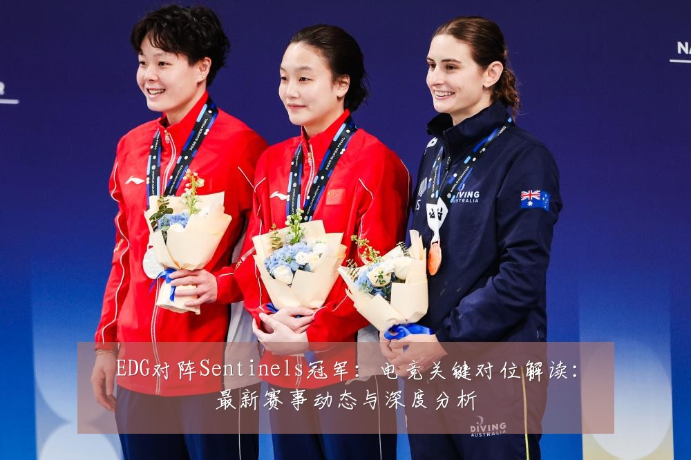 EDG对阵Sentinels冠军:电竞关键对位解读:最新赛事动态与深度分析