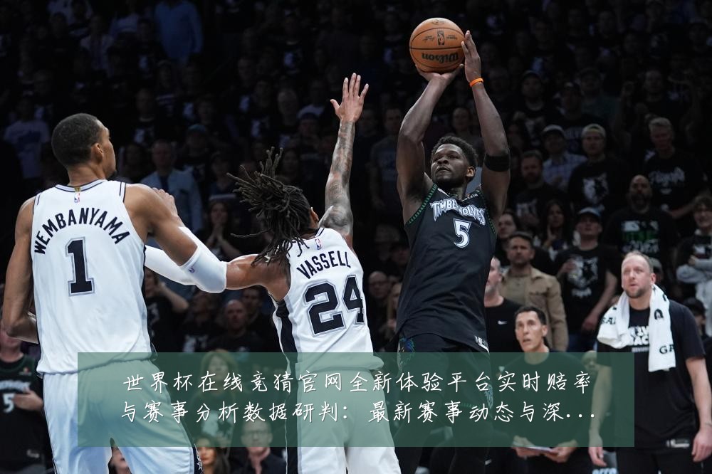 世界杯在线竞猜官网全新体验平台实时赔率与赛事分析数据研判:最新赛事动态与深度分析