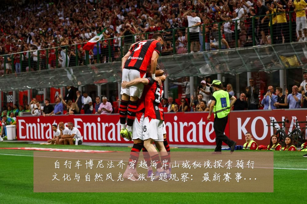 自行车博尼法乔穿越海岸山城秘境探索骑行文化与自然风光之旅专题观察:最新赛事动态与深度分析